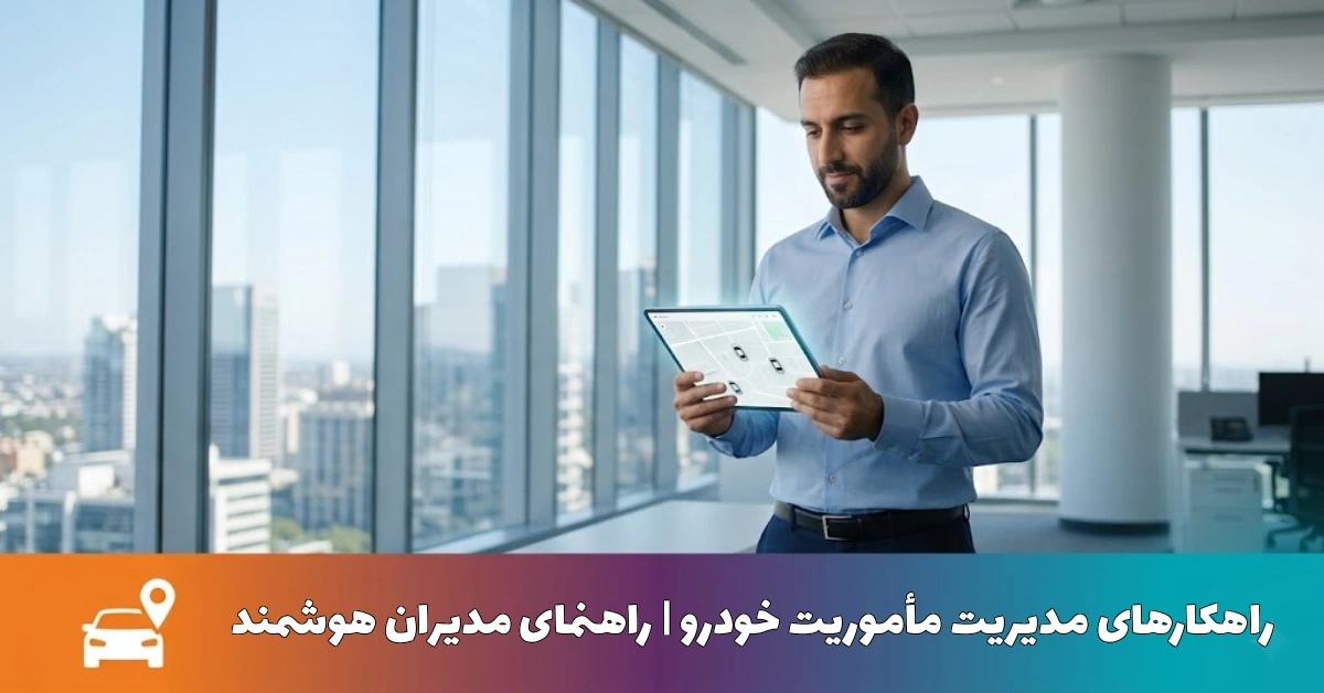 راهکارهای طلایی مدیریت مأموریت خودرو | راهنمای مدیران هوشمند