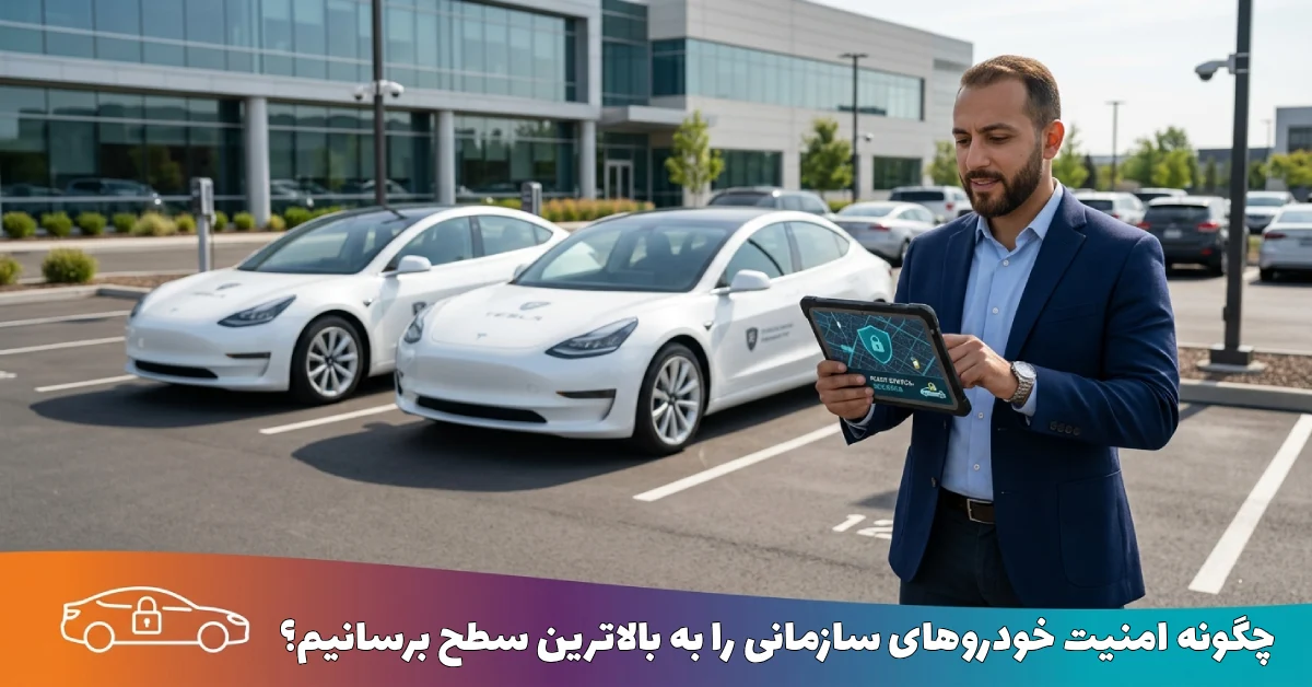 چگونه امنیت خودروهای سازمانی را به بالاترین سطح برسانیم؟