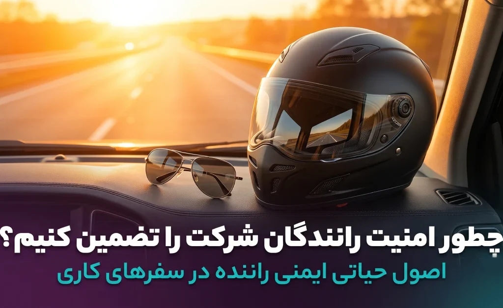 14 اصل حیاتی برای حفظ ایمنی راننده | چطور جلوی خسارتهای پنهان جادهای را بگیریم؟ 7 مفهوم ایمنی راننده و کاهش خطرات جادهای ناوگان شرکت با سیستمهای هوشمند