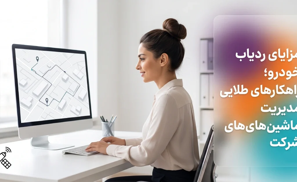 مزایای ردیاب خودرو سازمانی و کنترل هوشمند ماشین‌های شرکت