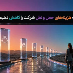 راهنمای گام به گام و راهکارهای کاهش هزینه‌ حمل و نقل شرکت