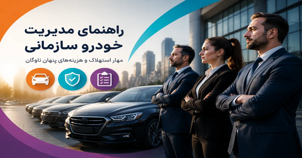 راهنمای مدیریت خودرو سازمانی، کنترل استهلاک، کاهش هزینه‌های پنهان و بهینه‌سازی مدیریت ناوگان شرکتی