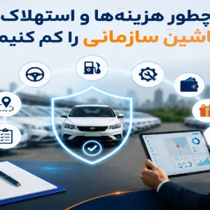 کاهش هزینه‌ها و استهلاک ماشین سازمانی با مدیریت هوشمند ناوگان و پایش نگهداری خودروها